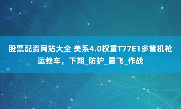 股票配资网站大全 美系4.0权重T77E1多管机枪运载车，下期_防护_霞飞_作战