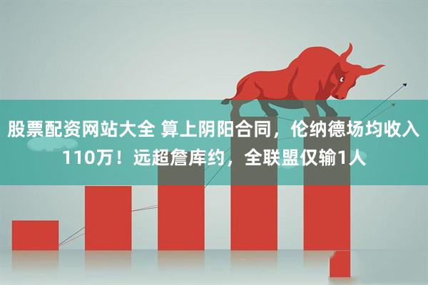 股票配资网站大全 算上阴阳合同，伦纳德场均收入110万！远超詹库约，全联盟仅输1人