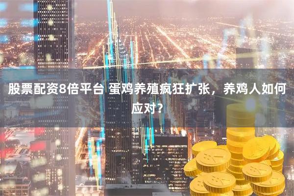 股票配资8倍平台 蛋鸡养殖疯狂扩张，养鸡人如何应对？