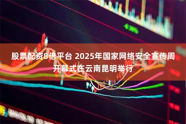 股票配资8倍平台 2025年国家网络安全宣传周开幕式在云南昆明举行