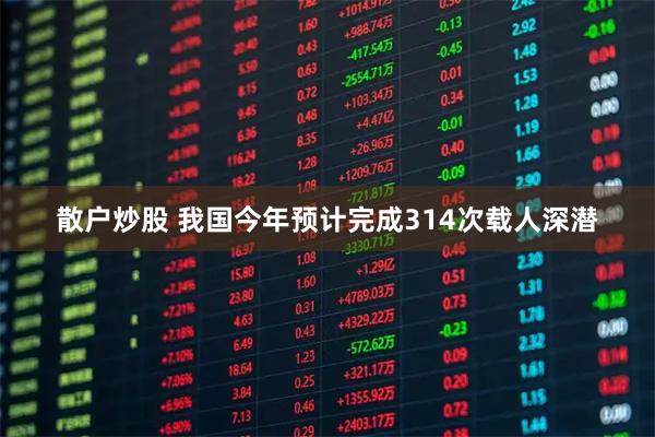 散户炒股 我国今年预计完成314次载人深潜