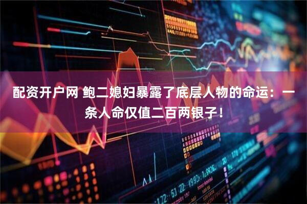 配资开户网 鲍二媳妇暴露了底层人物的命运：一条人命仅值二百两银子！