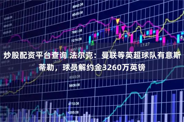 炒股配资平台查询 法尔克：曼联等英超球队有意斯蒂勒，球员解约金3260万英镑