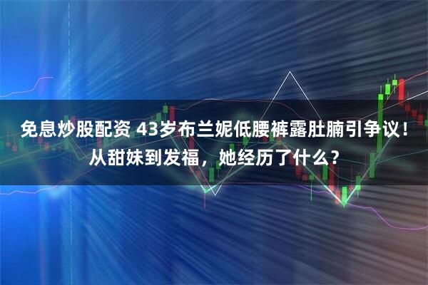 免息炒股配资 43岁布兰妮低腰裤露肚腩引争议！从甜妹到发福，她经历了什么？